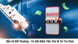 Bắn Cá Đổi Thưởng Cơ Hội Kiếm Tiền Thú Vị Từ Trò Chơi