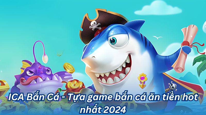 ICA Bắn Cá - Tựa game bắn cá ăn tiền hot nhất 2024