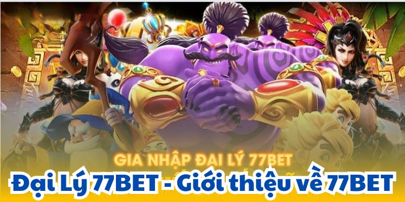 Đại Lý 77BET - Giới thiệu về 77BET