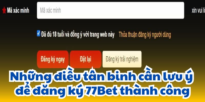 Những điều tân binh cần lưu ý để đăng ký 77Bet thành công.