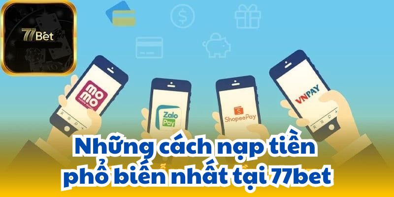 Những cách nạp tiền phổ biến nhất tại 77bet